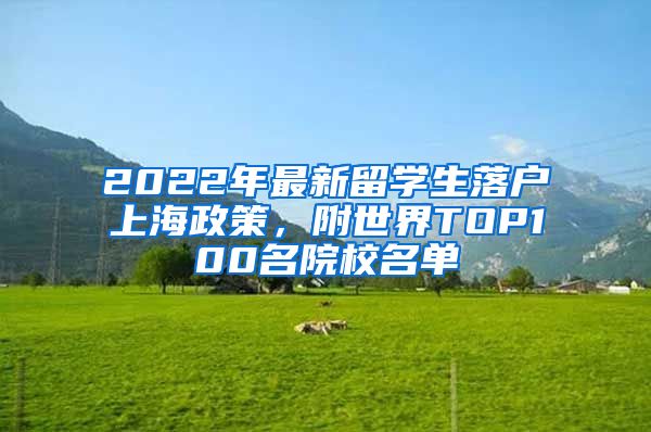 2022年最新留學(xué)生落戶上海政策，附世界TOP100名院校名單