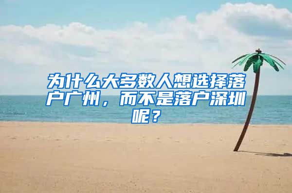 為什么大多數(shù)人想選擇落戶廣州，而不是落戶深圳呢？