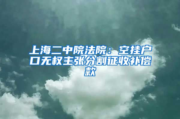 上海二中院法院：空掛戶口無權主張分割征收補償款