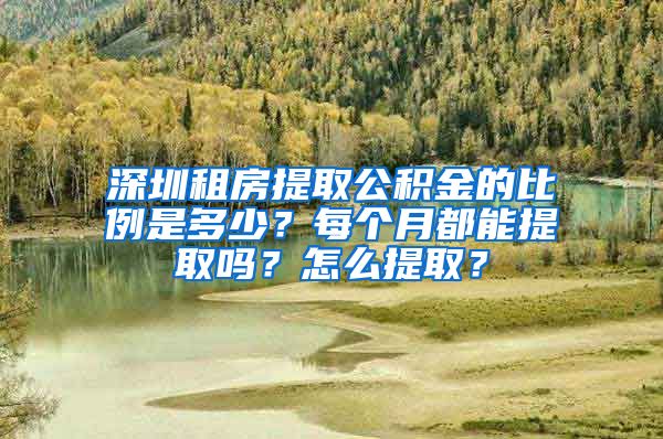 深圳租房提取公積金的比例是多少？每個(gè)月都能提取嗎？怎么提取？