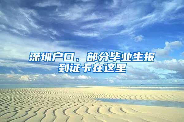 深圳戶口、部分畢業(yè)生報到證卡在這里