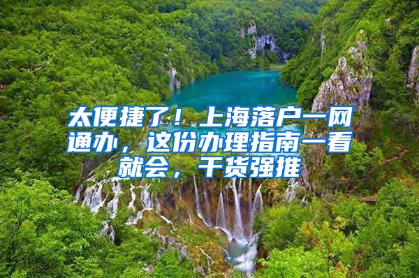 太便捷了！上海落戶一網(wǎng)通辦，這份辦理指南一看就會，干貨強(qiáng)推