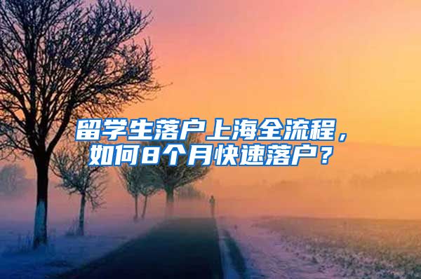 留學(xué)生落戶上海全流程，如何8個(gè)月快速落戶？