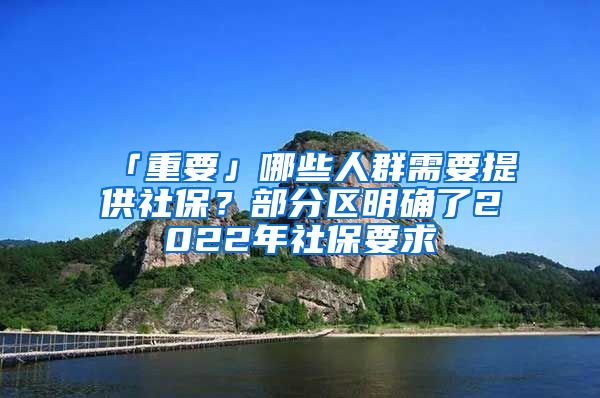 「重要」哪些人群需要提供社保？部分區(qū)明確了2022年社保要求