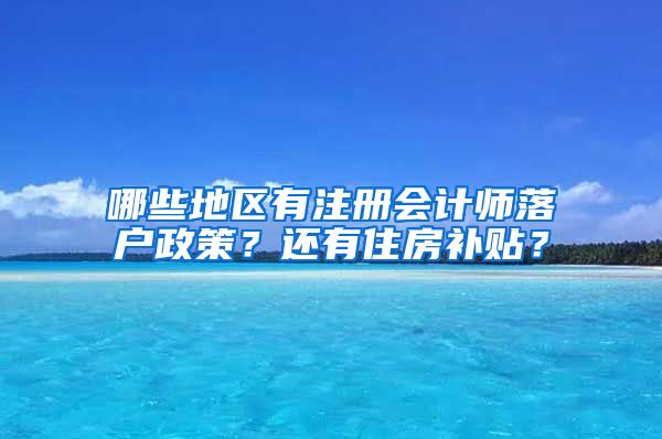 哪些地區(qū)有注冊會(huì)計(jì)師落戶政策？還有住房補(bǔ)貼？