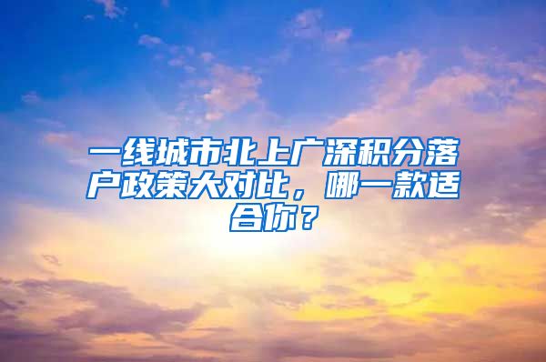 一線城市北上廣深積分落戶政策大對(duì)比，哪一款適合你？