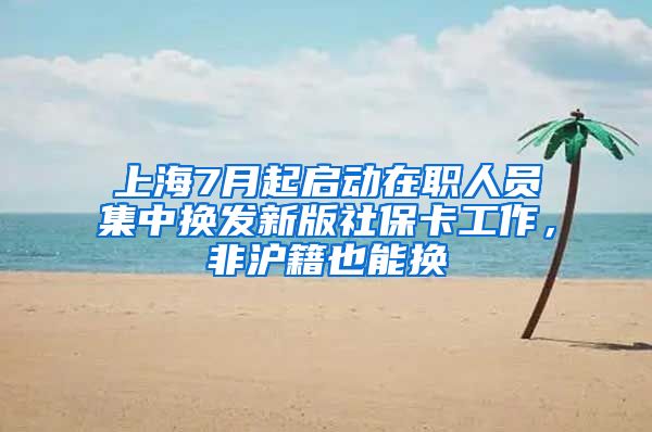 上海7月起啟動(dòng)在職人員集中換發(fā)新版社保卡工作，非滬籍也能換