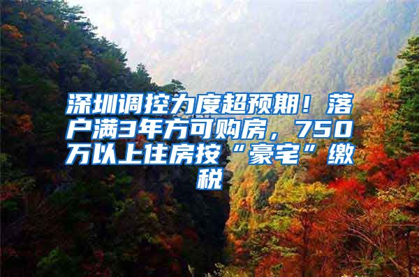 深圳調(diào)控力度超預期！落戶滿3年方可購房，750萬以上住房按“豪宅”繳稅