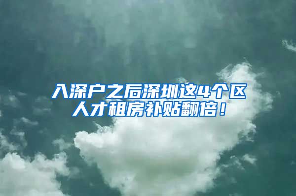 入深戶之后深圳這4個(gè)區(qū)人才租房補(bǔ)貼翻倍！