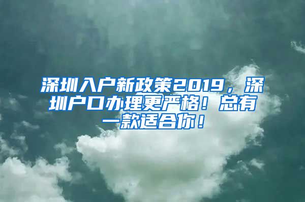 深圳入戶新政策2019，深圳戶口辦理更嚴(yán)格！總有一款適合你！