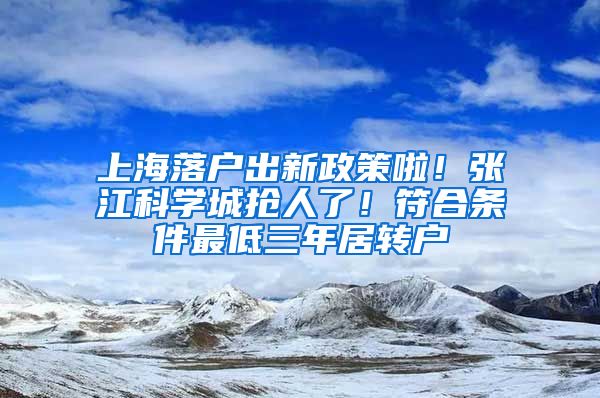 上海落戶出新政策啦！張江科學(xué)城搶人了！符合條件最低三年居轉(zhuǎn)戶