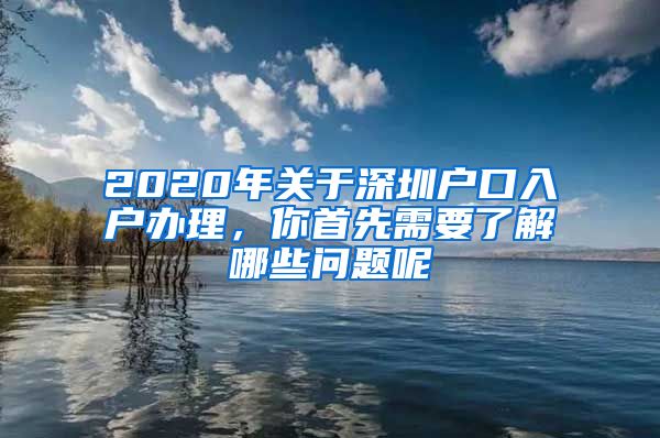 2020年關(guān)于深圳戶口入戶辦理，你首先需要了解哪些問題呢