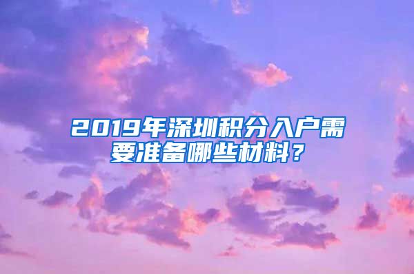 2019年深圳積分入戶需要準(zhǔn)備哪些材料？