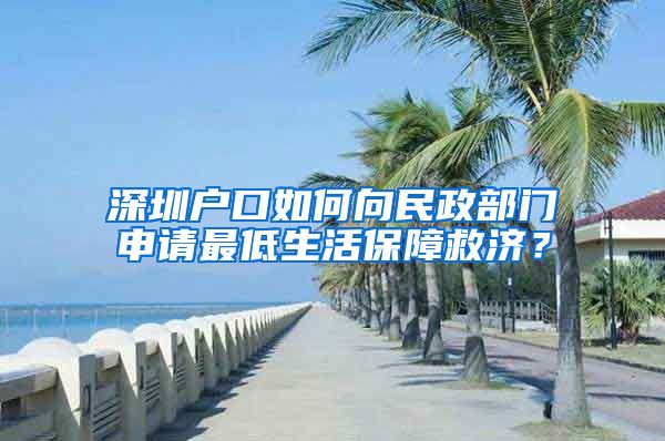 深圳戶口如何向民政部門申請最低生活保障救濟？