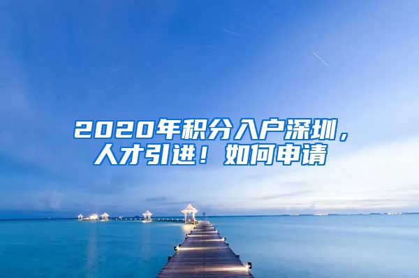 2020年積分入戶深圳，人才引進(jìn)！如何申請(qǐng)