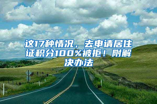 這17種情況，去申請居住證積分100%被拒！附解決辦法