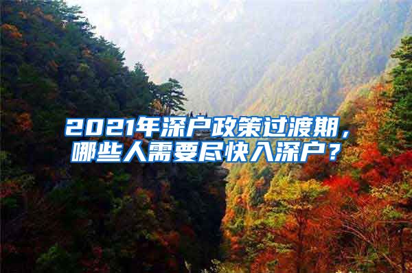 2021年深戶政策過(guò)渡期，哪些人需要盡快入深戶？