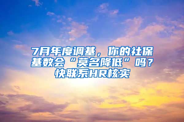 7月年度調(diào)基，你的社?；鶖?shù)會“莫名降低”嗎？快聯(lián)系HR核實(shí)→