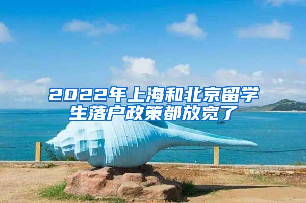 2022年上海和北京留學生落戶政策都放寬了