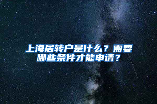 上海居轉(zhuǎn)戶是什么？需要哪些條件才能申請？