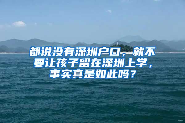 都說沒有深圳戶口，就不要讓孩子留在深圳上學(xué)，事實(shí)真是如此嗎？