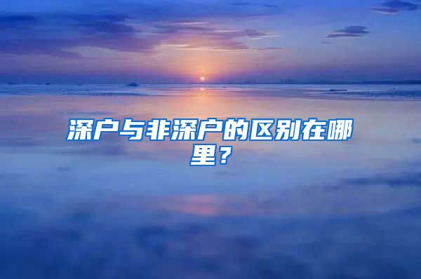 深戶與非深戶的區(qū)別在哪里？