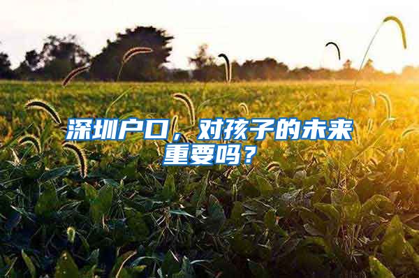 深圳戶口，對孩子的未來重要嗎？