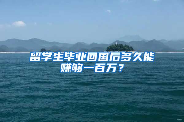 留學(xué)生畢業(yè)回國(guó)后多久能賺夠一百萬(wàn)？