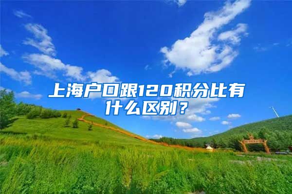 上海戶口跟120積分比有什么區(qū)別？