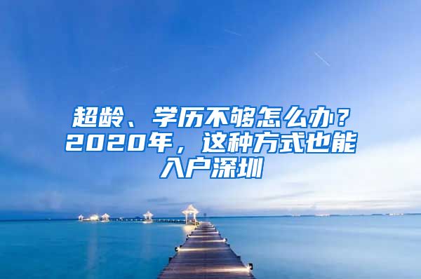 超齡、學歷不夠怎么辦？2020年，這種方式也能入戶深圳