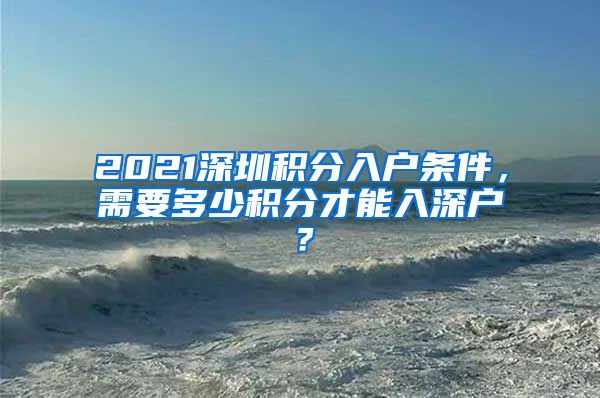 2021深圳積分入戶條件，需要多少積分才能入深戶？