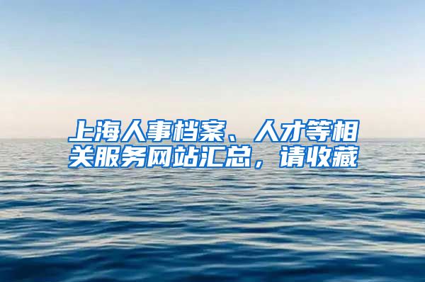 上海人事檔案、人才等相關(guān)服務(wù)網(wǎng)站匯總，請收藏