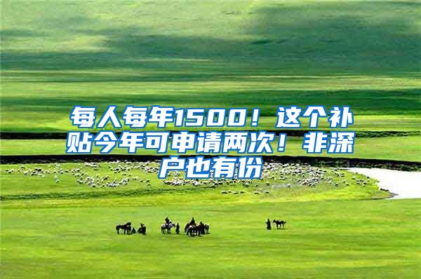 每人每年1500！這個補貼今年可申請兩次！非深戶也有份