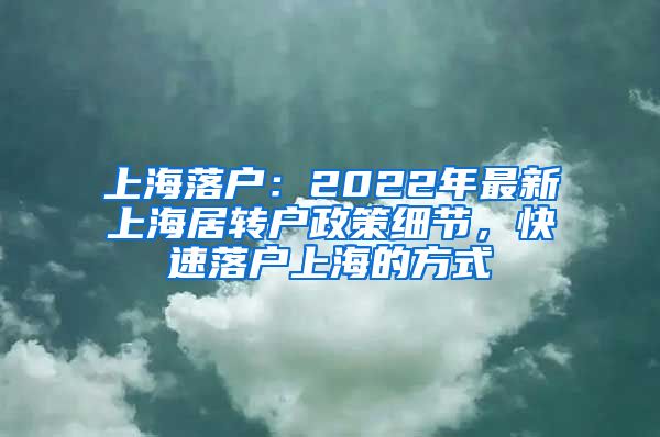 上海落戶：2022年最新上海居轉(zhuǎn)戶政策細節(jié)，快速落戶上海的方式