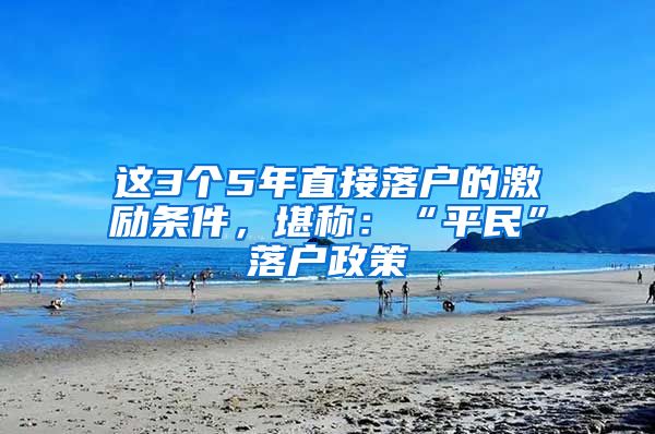 這3個(gè)5年直接落戶的激勵(lì)條件，堪稱：“平民”落戶政策