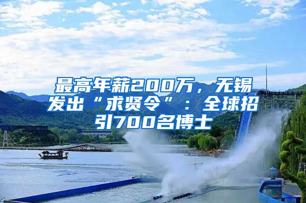 最高年薪200萬，無錫發(fā)出“求賢令”：全球招引700名博士