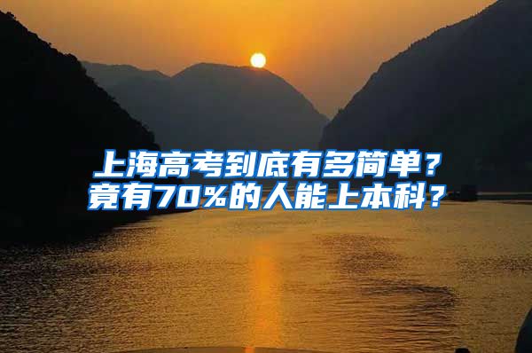 上海高考到底有多簡(jiǎn)單？竟有70%的人能上本科？