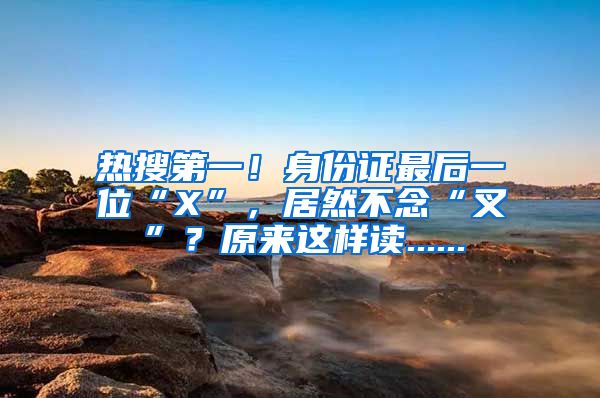 熱搜第一！身份證最后一位“X”，居然不念“叉”？原來這樣讀......