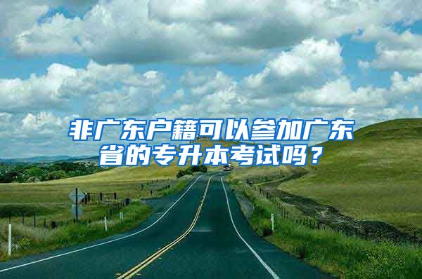 非廣東戶籍可以參加廣東省的專升本考試嗎？