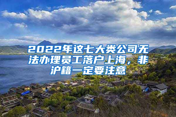 2022年這七大類(lèi)公司無(wú)法辦理員工落戶(hù)上海，非滬籍一定要注意