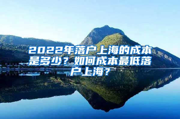 2022年落戶上海的成本是多少？如何成本最低落戶上海？