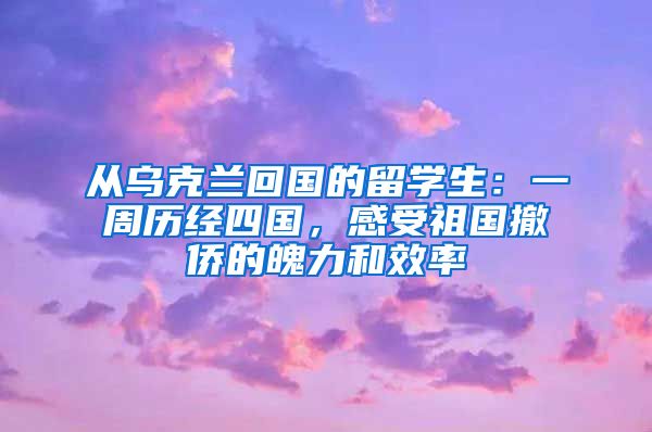 從烏克蘭回國的留學生：一周歷經(jīng)四國，感受祖國撤僑的魄力和效率