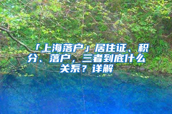 「上海落戶」居住證、積分、落戶，三者到底什么關(guān)系？詳解