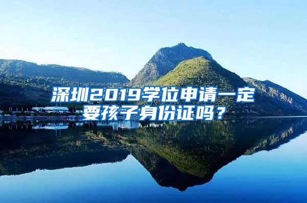 深圳2019學(xué)位申請(qǐng)一定要孩子身份證嗎？