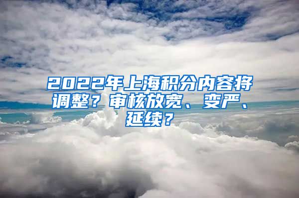 2022年上海積分內(nèi)容將調(diào)整？審核放寬、變嚴、延續(xù)？