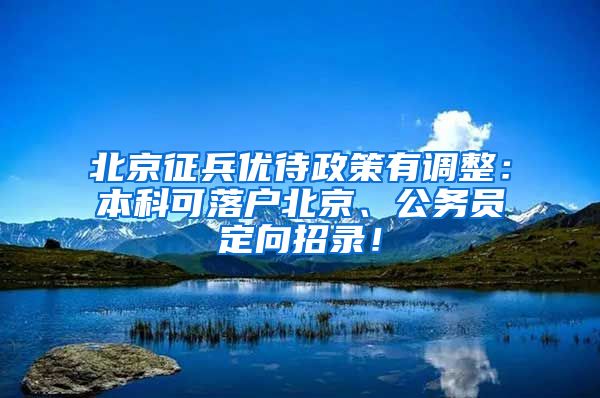 北京征兵優(yōu)待政策有調(diào)整：本科可落戶北京、公務員定向招錄！