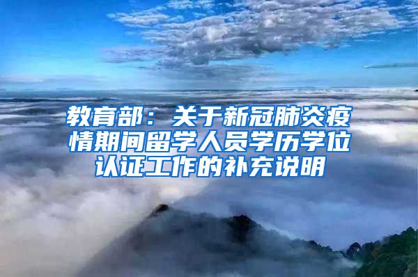 教育部：關(guān)于新冠肺炎疫情期間留學人員學歷學位認證工作的補充說明