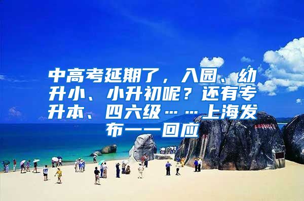 中高考延期了，入園、幼升小、小升初呢？還有專升本、四六級(jí)……上海發(fā)布一一回應(yīng)