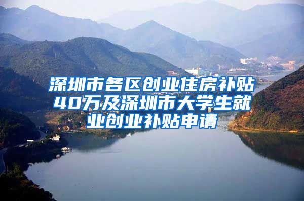 深圳市各區(qū)創(chuàng)業(yè)住房補(bǔ)貼40萬(wàn)及深圳市大學(xué)生就業(yè)創(chuàng)業(yè)補(bǔ)貼申請(qǐng)