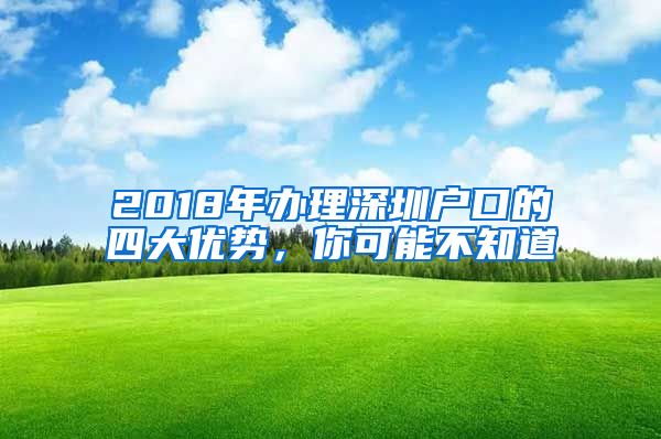 2018年辦理深圳戶口的四大優(yōu)勢，你可能不知道